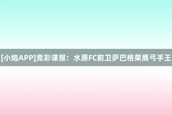 [小炮APP]竞彩谍报：水原FC前卫萨巴格荣膺弓手王